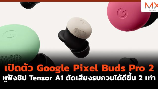 เปิดตัว Google Pixel Buds Pro 2 หูฟังชิป Tensor A1 ตัดเสียงรบกวนได้ดีขึ้น 2 เท่า