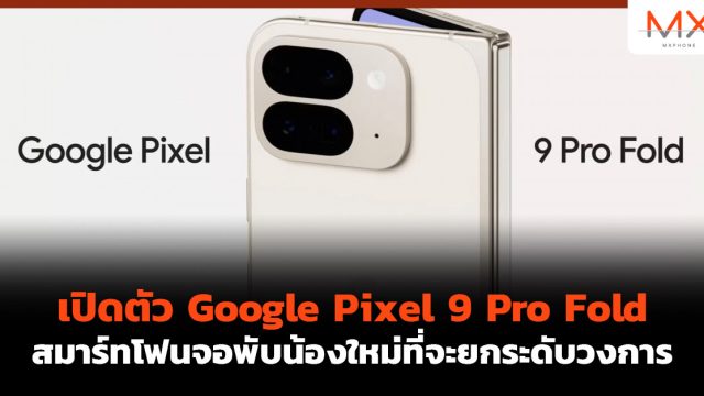 เปิดตัว Google Pixel 9 Pro Fold สมาร์ทโฟนจอพับน้องใหม่ที่จะยกระดับวงการ