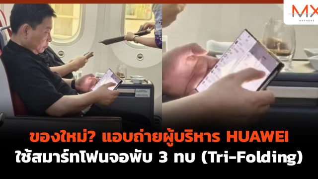 ของใหม่? แอบถ่ายผู้บริหาร HUAWEI ใช้สมาร์ทโฟนจอพับ 3 ทบ (Tri-Folding)