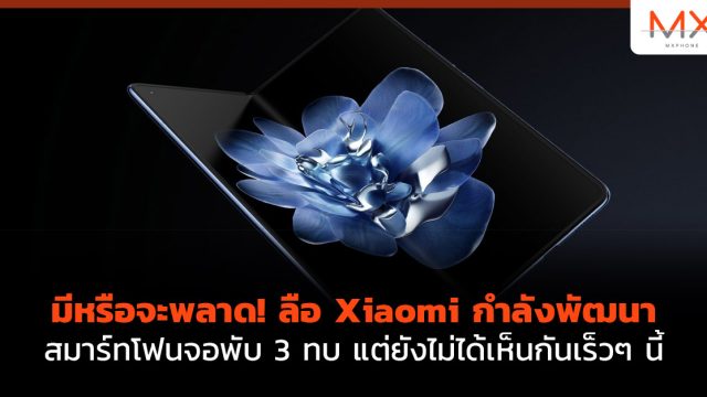 มีหรือจะพลาด! ลือ Xiaomi กำลังพัฒนาสมาร์ทโฟนจอพับ 3 ทบ แต่ยังไม่ได้เห็นกันเร็วๆ นี้