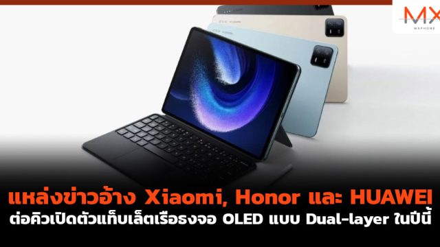 แหล่งข่าวอ้าง Xiaomi, Honor และ HUAWEI ต่อคิวเปิดตัวแท็บเล็ตเรือธงจอ OLED แบบ Dual-layer ในปีนี้