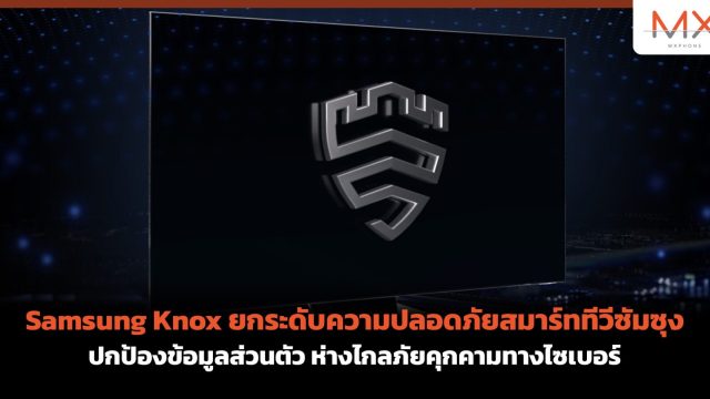 Samsung Knox ยกระดับความปลอดภัยสมาร์ททีวีซัมซุง ปกป้องข้อมูลส่วนตัว ห่างไกลภัยคุกคามทางไซเบอร์