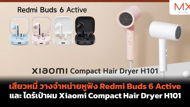 เสียวหมี่ วางจำหน่ายหูฟัง Redmi Buds 6 Active และ ไดร์เป่าผม Xiaomi Compact Hair Dryer H101 อย่างเป็นทางการในไทย
