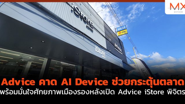 Advice คาด AI Device ช่วยกระตุ้นตลาด พร้อมมั่นใจศักยภาพเมืองรองหลังเปิด Advice iStore พิจิตร