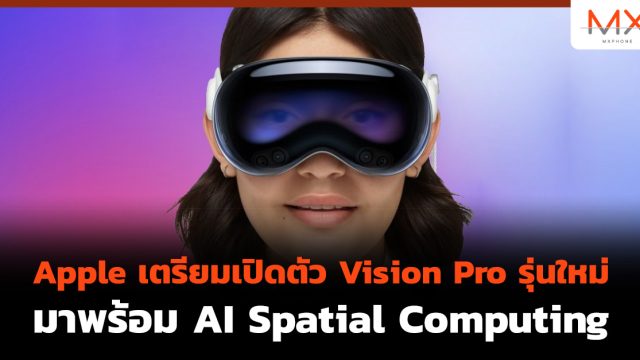 Apple เตรียมเปิดตัว Vision Pro รุ่นใหม่ มาพร้อม AI Spatial Computing