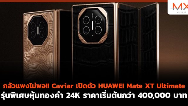กลัวแพงไม่พอ!! Caviar เปิดตัว HUAWEI Mate XT Ultimate รุ่นพิเศษหุ้มทองคำ 24K ราคาเริ่มต้นกว่า 400,000 บาท