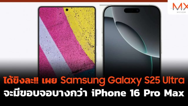 ได้ขิงละ!! เผย Samsung Galaxy S25 Ultra จะมีขอบจอบางกว่า iPhone 16 Pro Max