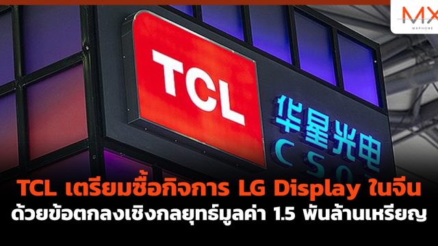 TCL เตรียมซื้อกิจการ LG Display ในจีน ด้วยข้อตกลงเชิงกลยุทธ์มูลค่า 1.5 พันล้านเหรียญ