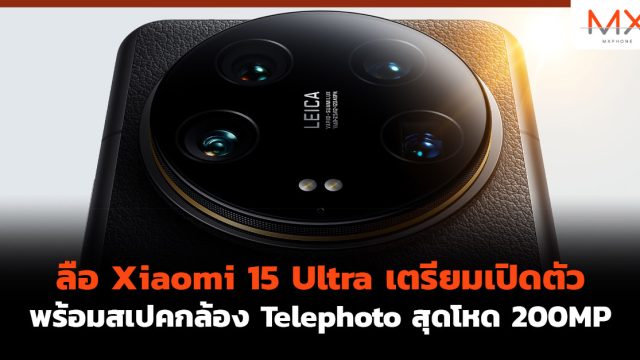 ลือ Xiaomi 15 Ultra เตรียมเปิดตัวพร้อมสเปคกล้อง Telephoto สุดโหด 200MP