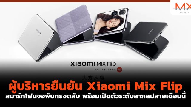 ผู้บริหารยืนยัน Xiaomi Mix Flip สมาร์ทโฟนจอพับทรงตลับ พร้อมเปิดตัวระดับสากลปลายเดือนนี้