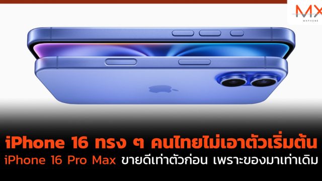 iPhone 16 ทรง ๆ คนไทยไม่เอาตัวเริ่มต้น iPhone 16 Pro Max ขายดีเท่าตัวก่อน เพราะของมาเท่าเดิม