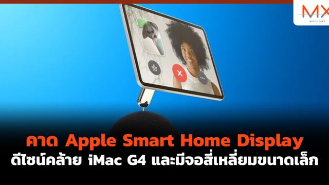คาด Apple Smart Home Display ดีไซน์คล้าย iMac G4 และมีจอสี่เหลี่ยมขนาดเล็ก