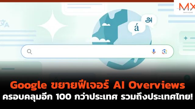 Google ขยายฟีเจอร์ AI Overviews ครอบคลุมอีก 100 กว่าประเทศ รวมถึงประเทศไทย!