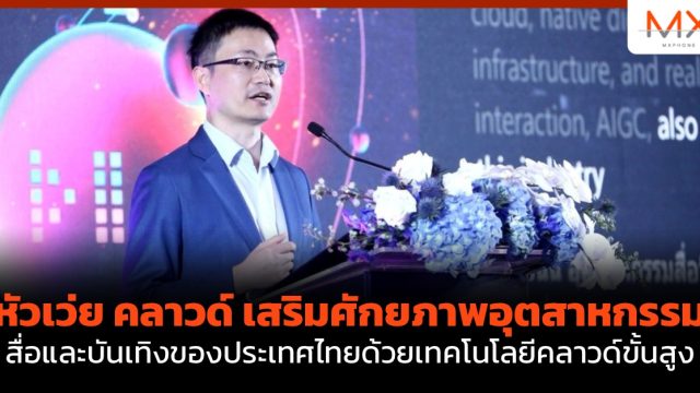หัวเว่ย คลาวด์ เสริมศักยภาพอุตสาหกรรมสื่อและบันเทิงของประเทศไทยด้วยเทคโนโลยีคลาวด์ขั้นสูง