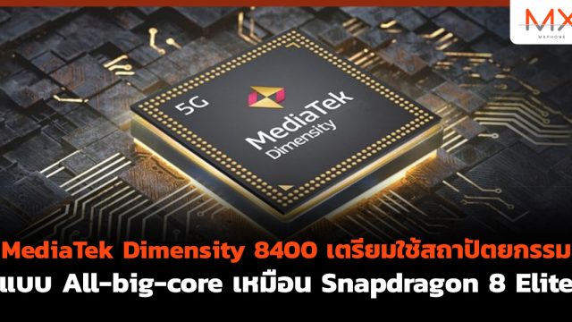 MediaTek Dimensity 8400 เตรียมใช้สถาปัตยกรรมแบบ All-big-core เหมือน Snapdragon 8 Elite