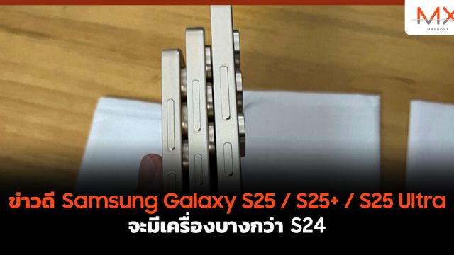 ข่าวดี Samsung Galaxy S25 / S25+ / S25 Ultra จะมีเครื่องบางกว่า S24