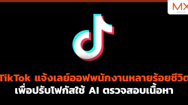 TikTok แจ้งเลย์ออฟพนักงานหลายร้อยชีวิต เพื่อปรับโฟกัสใช้ AI ตรวจสอบเนื้อหา