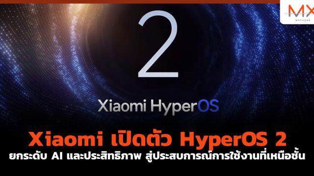 Xiaomi เปิดตัว HyperOS 2 ยกระดับ AI และประสิทธิภาพ สู่ประสบการณ์การใช้งานที่เหนือชั้น