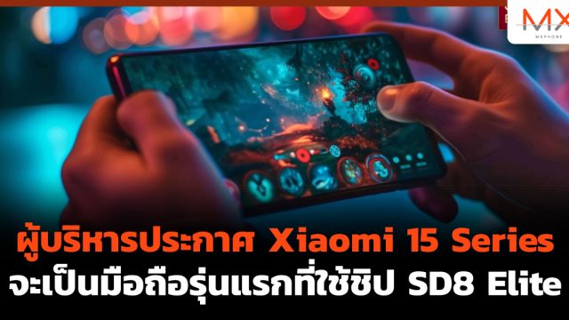 ผู้บริหารประกาศ Xiaomi 15 Series จะเป็นมือถือรุ่นแรกที่ใช้ชิป SD8 Elite