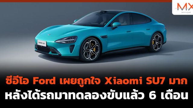 ซีอีโอ Ford เผยถูกใจ Xiaomi SU7 มาก หลังได้รถมาทดลองขับแล้ว 6 เดือน