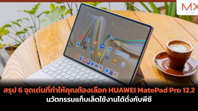 สรุป 6 จุดเด่นที่ทำให้คุณต้องเลือก HUAWEI MatePad Pro 12.2 นวัตกรรมแท็บเล็ตใช้งานได้ดั่งกับพีซี