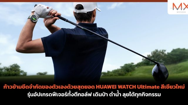 ก้าวข้ามขีดจำกัดของตัวเองด้วยสุดยอด HUAWEI WATCH Ultimate สีเขียวใหม่ รุ่นอัปเกรดฟีเจอร์ทั้งตีกอล์ฟ เดินป่า ดำน้ำ ลุยได้ทุกกิจกรรม