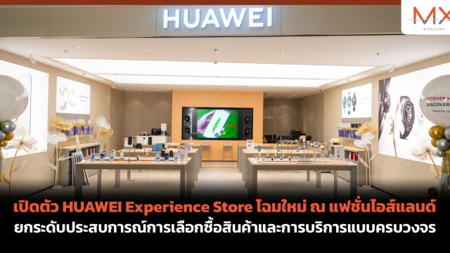 เปิดตัว HUAWEI Experience Store โฉมใหม่ ณ แฟชั่นไอส์แลนด์ ยกระดับประสบการณ์การเลือกซื้อสินค้าและการบริการแบบครบวงจร