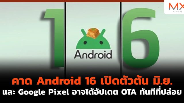 คาด Android 16 เปิดตัว ต้น มิ.ย. และ Google Pixel อาจได้อัปเดต OTA ทันทีที่ปล่อย
