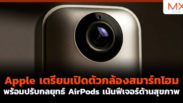 Apple เตรียมเปิดตัว กล้องสมาร์ทโฮม  พร้อมปรับกลยุทธ์ AirPods เน้นฟีเจอร์ด้านสุขภาพ