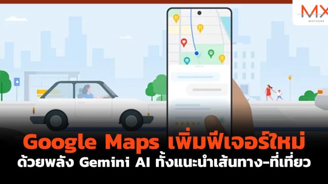 Google Maps เพิ่มฟีเจอร์ใหม่ ด้วยพลัง Gemini AI ทั้งแนะนำเส้นทาง-ที่เที่ยว