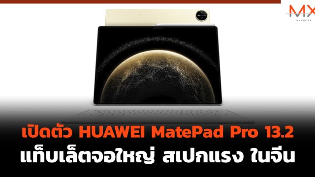 เปิดตัว HUAWEI MatePad Pro 13.2 แท็บเล็ตจอใหญ่ สเปกแรง ในจีน