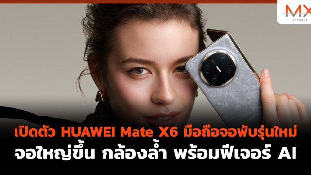 เปิดตัว HUAWEI Mate X6 มือถือจอพับรุ่นใหม่ จอใหญ่ขึ้น กล้องล้ำ พร้อมฟีเจอร์ AI