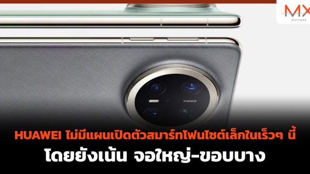 HUAWEI ไม่มีแผนเปิดตัวสมาร์ทโฟนไซต์เล็กในเร็วๆ นี้ โดยยังเน้น จอใหญ่-ขอบบาง