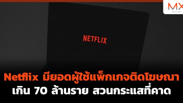 Netflix มียอดผู้ใช้ แพ็กเกจติดโฆษณา เกิน 70 ล้านราย สวนกระแสที่คาด