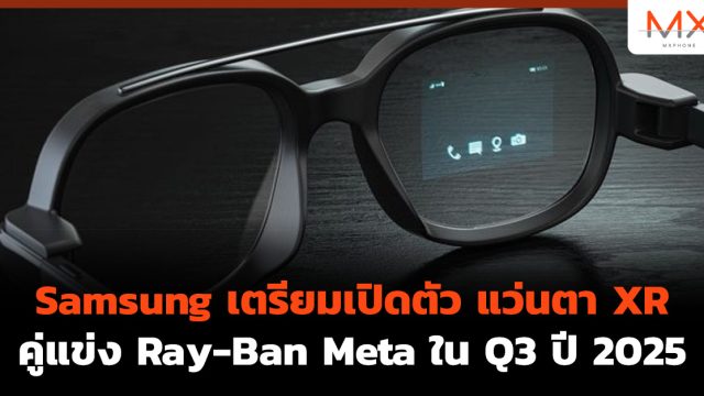Samsung เตรียมเปิดตัว แว่นตา XR คู่แข่ง Ray-Ban Meta ใน Q3 ปี 2025