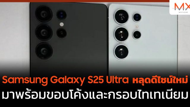 Samsung Galaxy S25 Ultra หลุด ดีไซน์ ใหม่ มาพร้อมขอบโค้งและกรอบไทเทเนียม