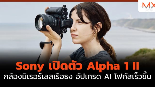 Sony เปิดตัว Alpha 1 II กล้องมิเรอร์เลส เรือธง อัปเกรด AI โฟกัสเร็วขึ้น
