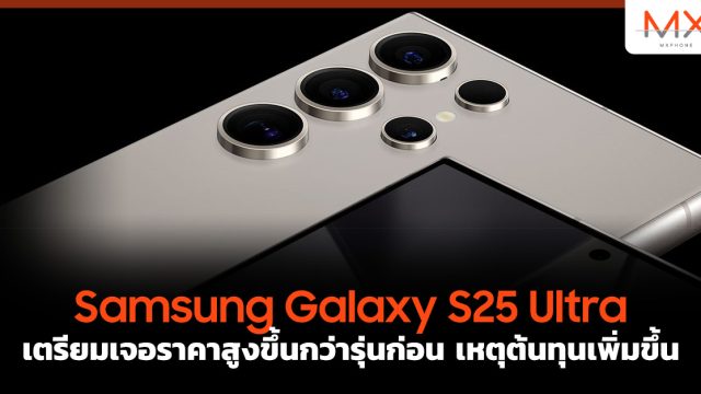 Samsung Galaxy S25 Ultra เตรียมเจอ ราคา สูงขึ้นกว่ารุ่นก่อน เหตุต้นทุนเพิ่มขึ้น