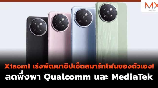 Xiaomi เร่งพัฒนาชิปเซ็ตสมาร์ทโฟนของตัวเอง! ลดพึ่งพา Qualcomm และ MediaTek