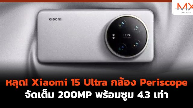 หลุด! Xiaomi 15 Ultra กล้อง Periscope จัดเต็ม 200MP พร้อมซูม 4.3 เท่า