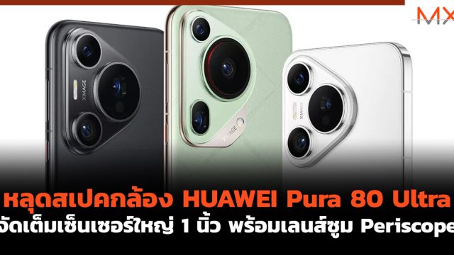 หลุดสเปคกล้อง HUAWEI Pura 80 Ultra จัดเต็มเซ็นเซอร์ใหญ่ 1 นิ้ว พร้อมเลนส์ซูม Periscope