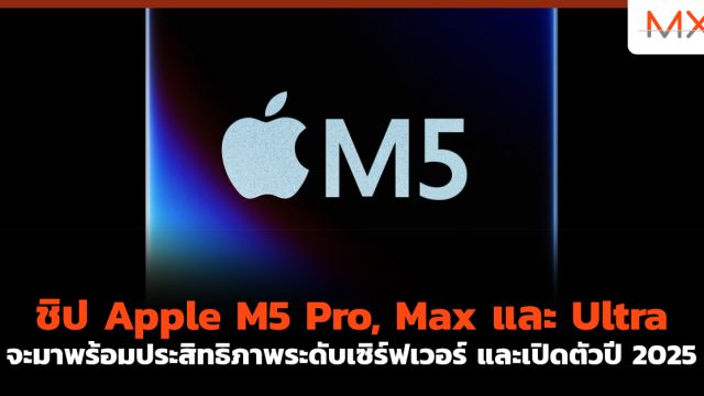 ชิป Apple M5 Pro, Max และ Ultra จะมาพร้อมประสิทธิภาพระดับเซิร์ฟเวอร์ และเปิดตัวปี 2025