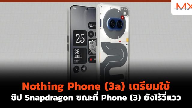 Nothing Phone (3a) เตรียมใช้ชิป Snapdragon ขณะที่ Phone (3) ยังไร้วี่แวว
