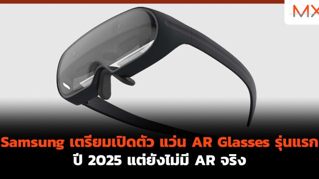 Samsung เตรียมเปิดตัว แว่น AR Glasses รุ่นแรกปี 2025 แต่ยังไม่มี AR จริง
