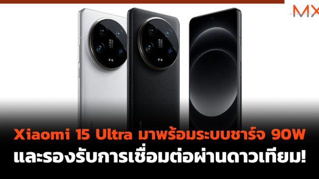 Xiaomi 15 Ultra มาพร้อมระบบชาร์จ 90W และรองรับการเชื่อมต่อผ่านดาวเทียม!