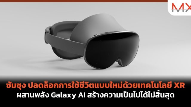 ซัมซุง ปลดล็อกการใช้ชีวิตแบบใหม่ด้วยเทคโนโลยี XR ผสานพลัง Galaxy AI สร้างความเป็นไปได้ไม่สิ้นสุด