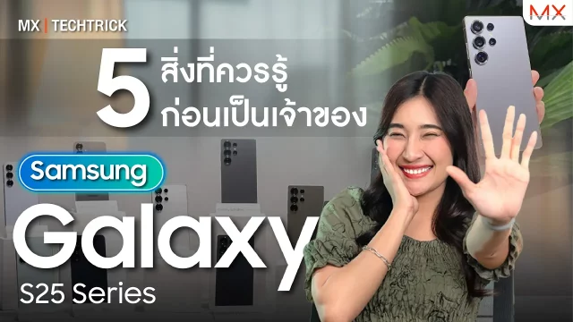 5 สิ่งที่ควรรู้ก่อนเป็นเจ้าของ Samsung Galaxy S25 Series – MX | TechTrick
