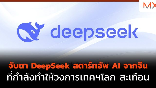 จับตา DeepSeek สตาร์ทอัพ AI จากจีน ที่กำลังทำให้วงการเทคฯโลก สะเทือน
