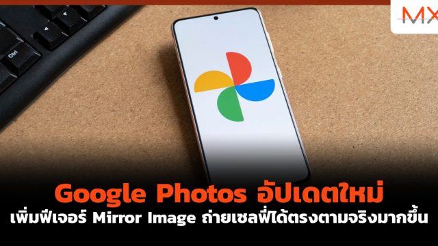 Google Photos อัปเดตใหม่ เพิ่มฟีเจอร์ Mirror Image ถ่ายเซลฟี่ได้ตรงตามจริงมากขึ้น