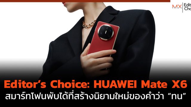 Editor’s Choice: HUAWEI Mate X6 สมาร์ทโฟนพับได้ที่สร้างนิยามใหม่ของคำว่า “ทน”